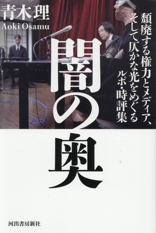 闇の奥　頽廃する権力とメディア、そして仄かな光をめぐるルポ・時評集　