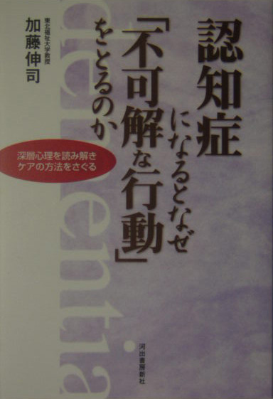 認知症になるとなぜ「不可解な行動」をとるのか　深層心理を読み解きケアの方法をさぐる　