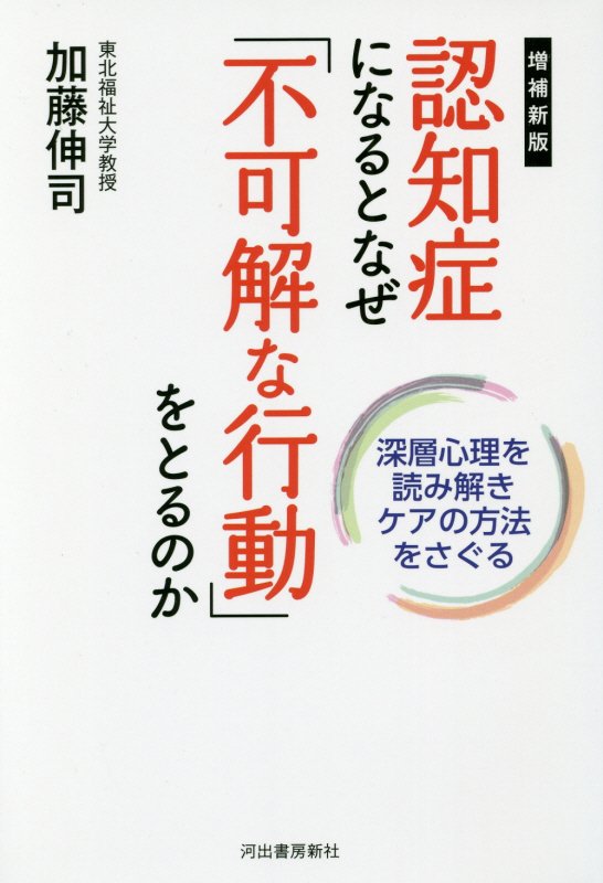 認知症になるとなぜ「不可解な行動」をとるのか　深層心理を読み解きケアの方法をさぐる　　増補新版