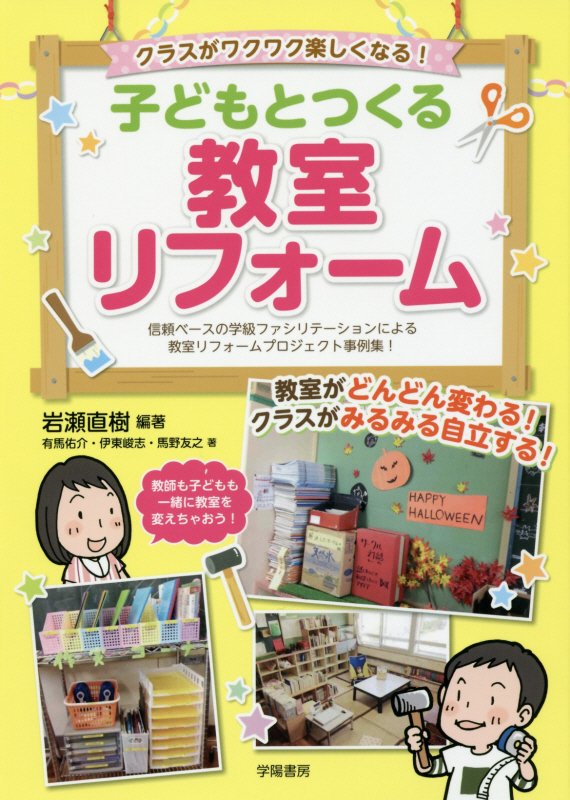 クラスがワクワク楽しくなる！子どもとつくる教室リフォーム　信頼ベースの学級ファシリテーションによる　