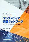 マルチメディア情報ネットワーク　コンピュータネットワークの構成学　　（ｓｅｒｉｅｓ電気・電子・情報系　４）