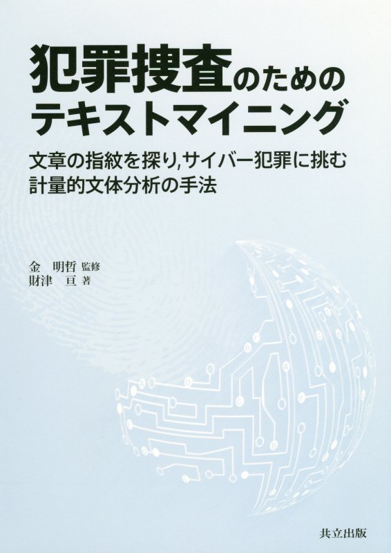 犯罪捜査のためのテキストマイニング　文章の指紋を探り，サイバー犯罪に挑む計量的文体分析の手法　