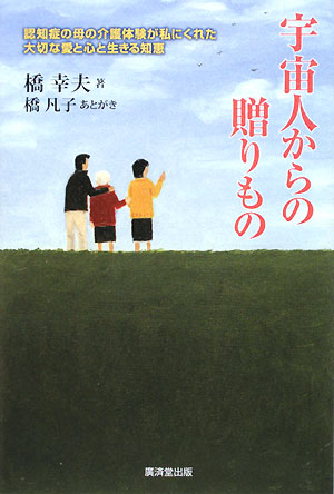 宇宙人からの贈りもの　認知症の母の介護体験が私にくれた大切な愛と心と生きる知恵　