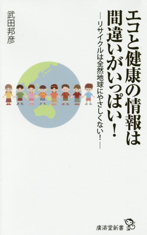 エコと健康の情報は間違いがいっぱい！　リサイクルは全然地球にやさしくない！　　（廣済堂新書）