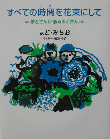 すべての時間を花束にして　まどさんが語るまどさん　