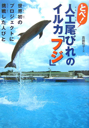 とべ！人工尾びれのイルカ「フジ」　世界初のプロジェクトに挑戦した人びと　　（感動ノンフィクションシリーズ）