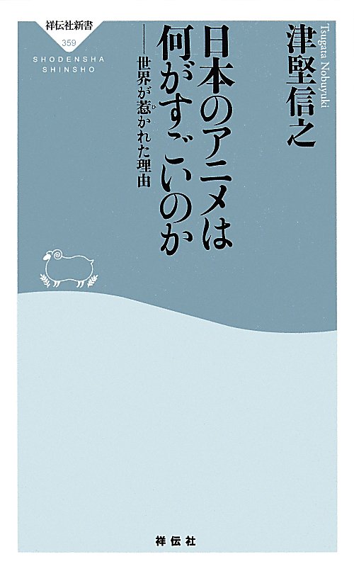 日本のアニメは何がすごいのか　世界が惹かれた理由　　（祥伝社新書）