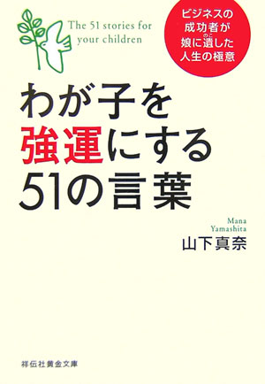 わが子を強運にする５１の言葉　ビジネスの成功者が娘に遺した人生の極意　　（祥伝社黄金文庫　や　１０－１）
