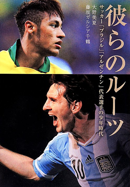彼らのルーツ　サッカー「ブラジル」「アルゼンチン」代表選手の少年時代　