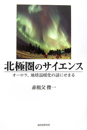 北極圏のサイエンス　オーロラ、地球温暖化の謎にせまる　