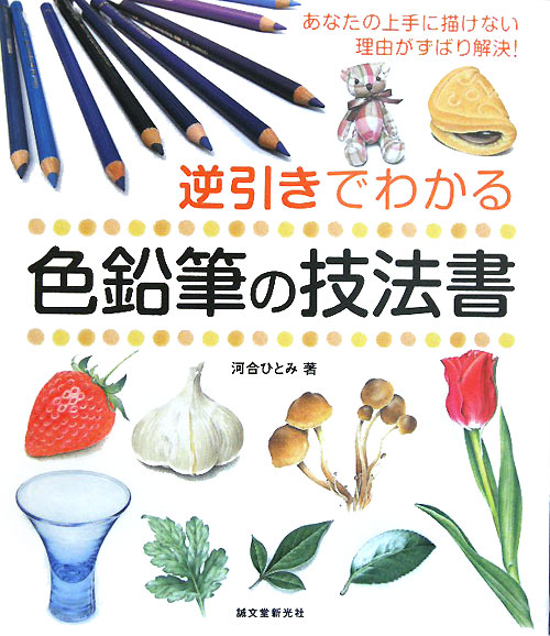 逆引きでわかる色鉛筆の技法書　あなたの上手に描けない理由がずばり解決！　