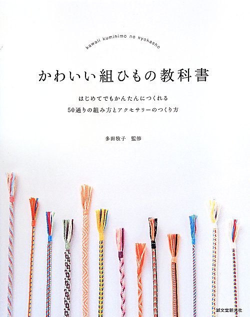 かわいい組ひもの教科書　はじめてでもかんたんにつくれる５０通りの組み方とアクセサリーのつくり方　