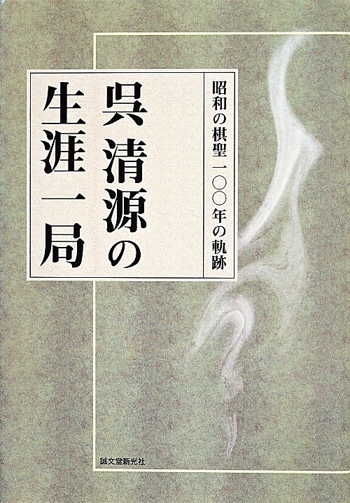 呉清源の生涯一局　昭和の棋聖一〇〇年の軌跡　