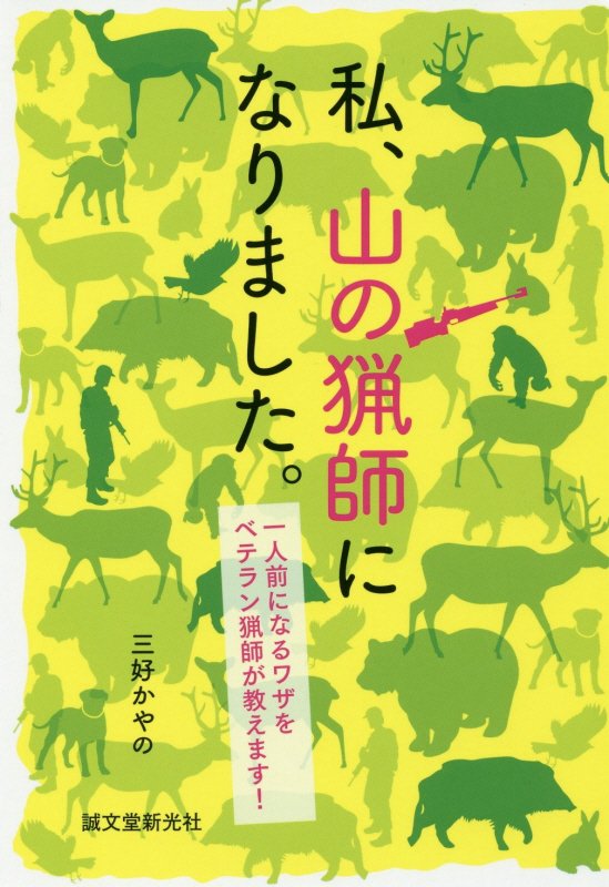 私、山の猟師になりました。　一人前になるワザをベテラン猟師が教えます！　