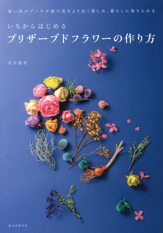 いちからはじめるプリザーブドフラワーの作り方　思い出のブーケや庭の花をより長く楽しみ、暮らしに取り　
