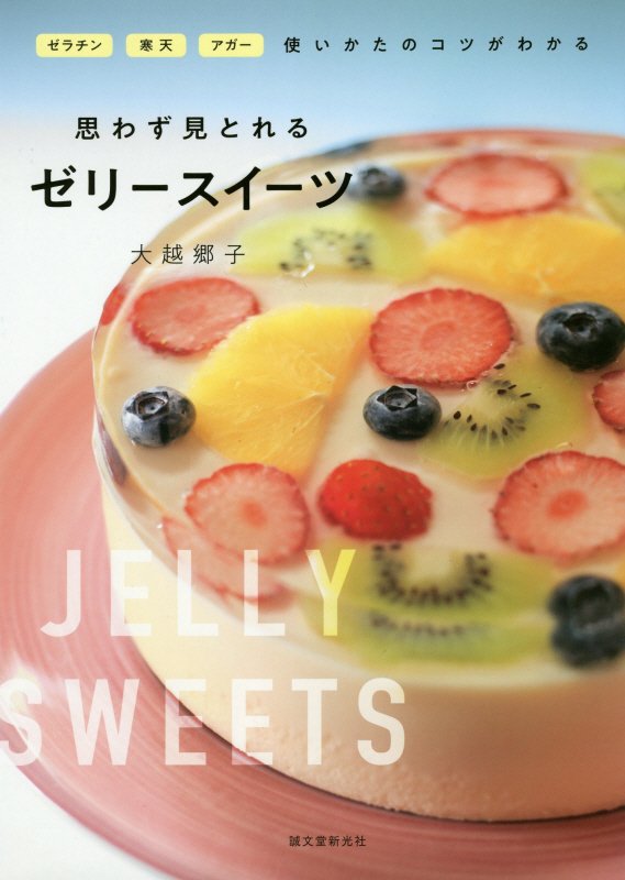 思わず見とれるゼリースイーツ　ゼラチン・寒天・アガー使いかたのコツがわかる　