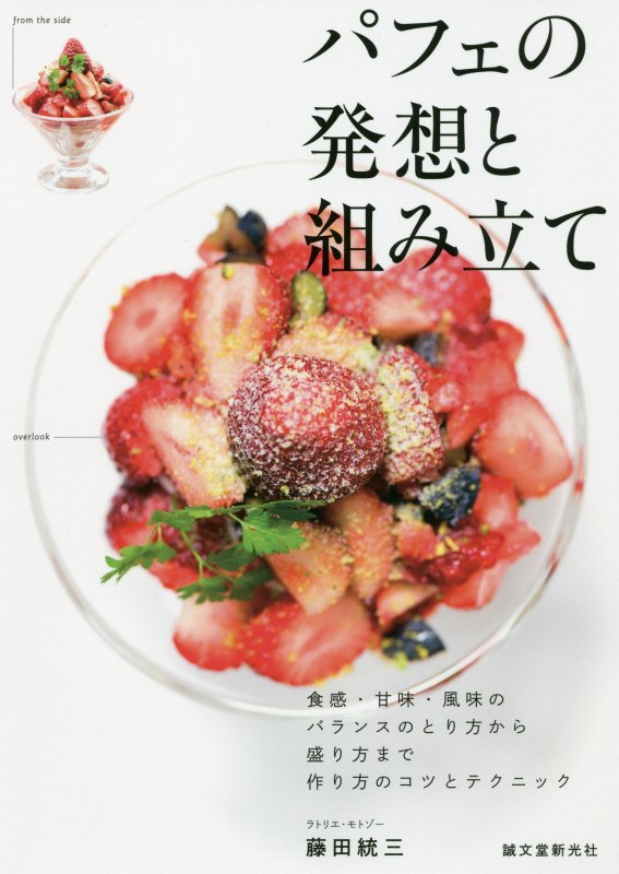パフェの発想と組み立て　食感・甘味・風味のバランスのとり方から盛り方まで作り方のコツとテクニック　