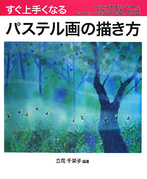 すぐ上手くなるパステル画の描き方　花、動物、人物、風景、イメージをていねいに手順を解説し上達へ導く　