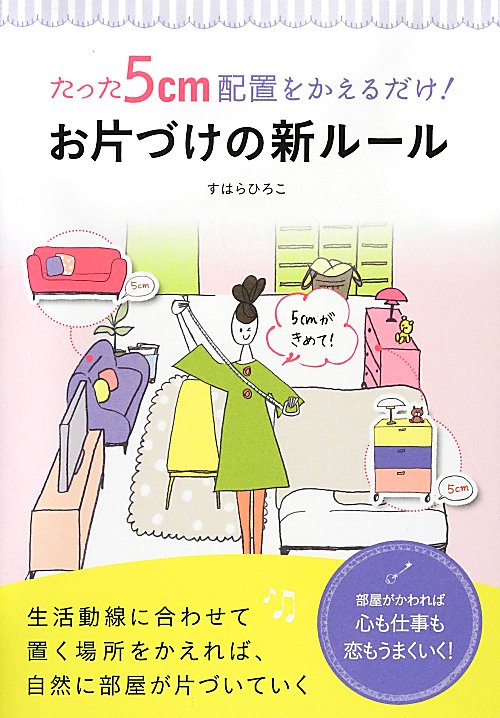 たった５ｃｍ配置をかえるだけ！お片づけの新ルール　生活動線に合わせて置く場所をかえれば、自然に部屋　
