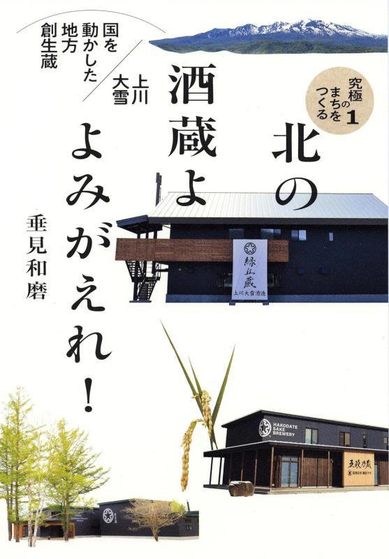 北の酒蔵よよみがえれ！　国を動かした地方創生蔵上川大雪　　（究極のまちをつくる）