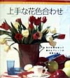 上手な花色合わせ　色の効果を知って豊かなアレンジの感覚を磨く　　（初めての花レッスン）