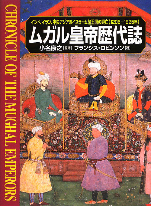 ムガル皇帝歴代誌　インド、イラン、中央アジアのイスラーム諸王国の興亡（１２０６－１９２５年）　