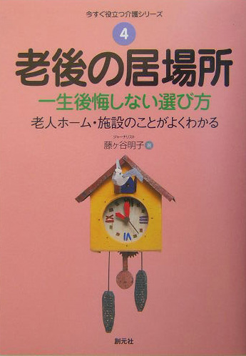 老後の居場所　一生後悔しない選び方　老人ホーム・施設のことがよくわかる　　（今すぐ役立つ介護シリーズ　４）