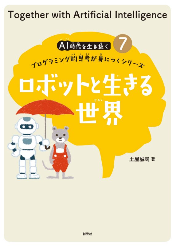 ＡＩ時代を生き抜くプログラミング的思考が身につくシリーズ　７　ロボットと生きる世界