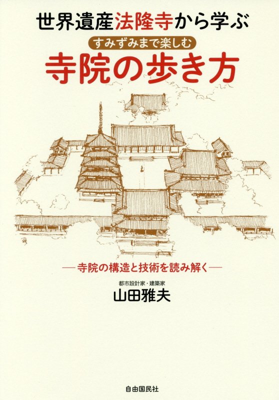 世界遺産法隆寺から学ぶすみずみまで楽しむ寺院の歩き方　寺院の構造と技術を読み解く　
