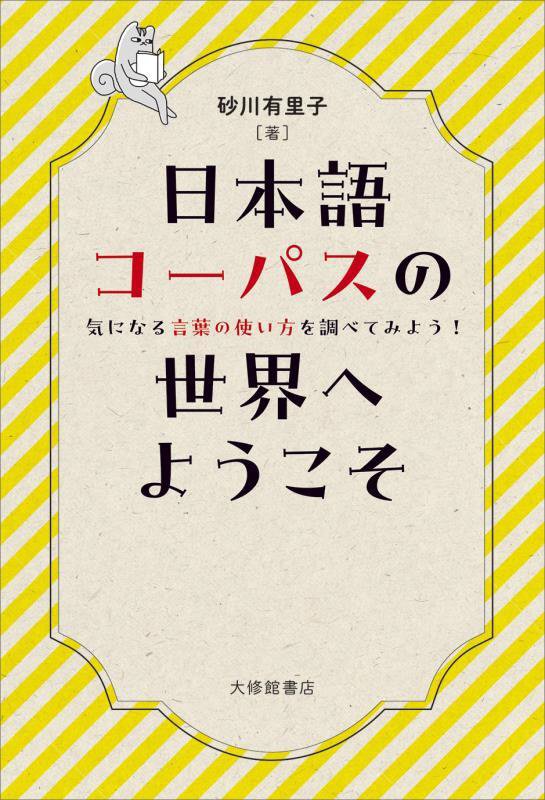 日本語コーパスの世界へようこそ　気になる言葉の使い方を調べてみよう！　