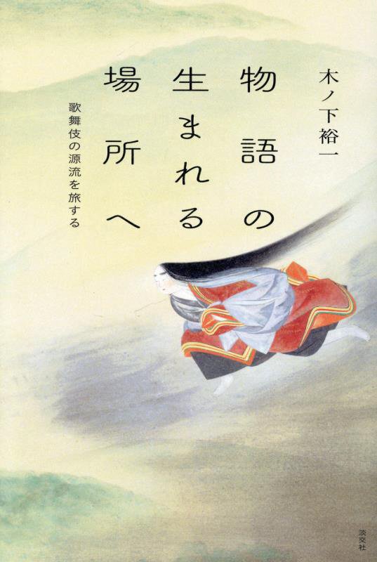 物語の生まれる場所へ　歌舞伎の源流を旅する　