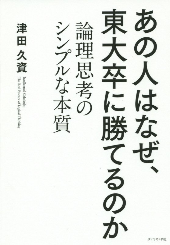 あの人はなぜ、東大卒に勝てるのか　論理思考のシンプルな本質　