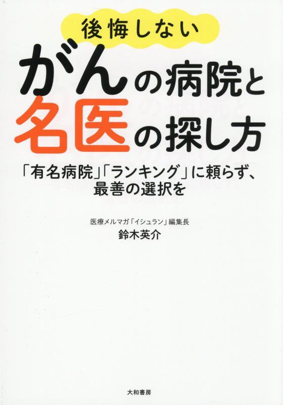 後悔しないがんの病院と名医の探し方　「有名病院」「ランキング」に頼らず、最善の選択を　