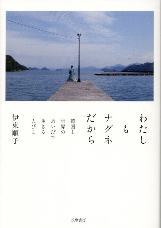 わたしもナグネだから　韓国と世界のあいだで生きる人びと　