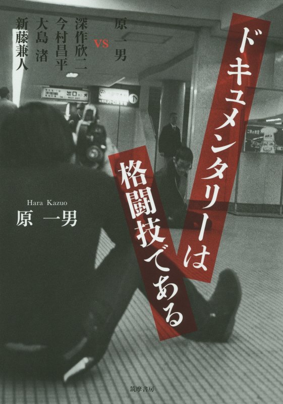 ドキュメンタリーは格闘技である　原一男ｖｓ深作欣二　今村昌平　大島渚　新藤兼人　