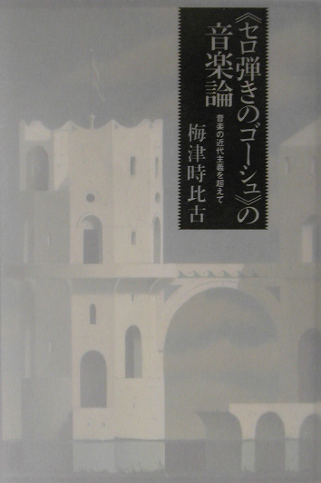 セロ弾きのゴーシュの音楽論　音楽の近代主義を超えて　