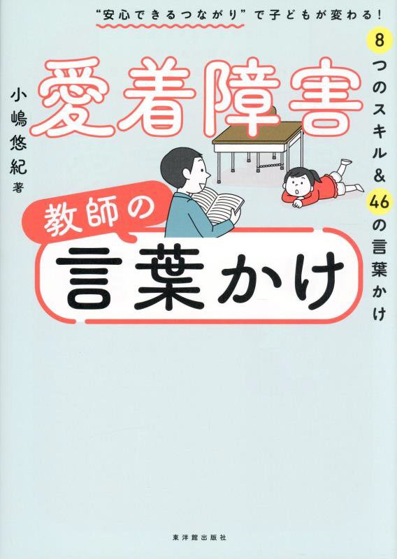 愛着障害教師の言葉かけ　“安心できるつながり”で子どもが変わる！８つのスキル＆４６の言葉かけ　