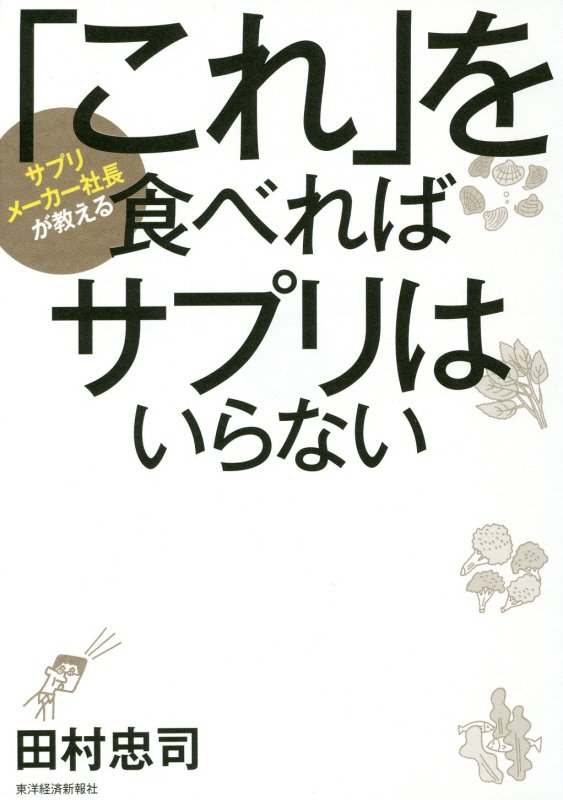 「これ」を食べればサプリはいらない　サプリメーカー社長が教える　