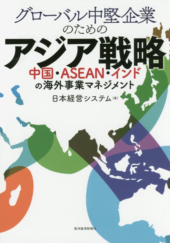 グローバル中堅企業のためのアジア戦略　中国・ＡＳＥＡＮ・インドの海外事業マネジメント　