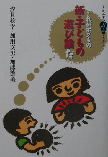 これがボクらの新・子どもの遊び論だ　　（子どもの文化２１世紀ライブラリー）
