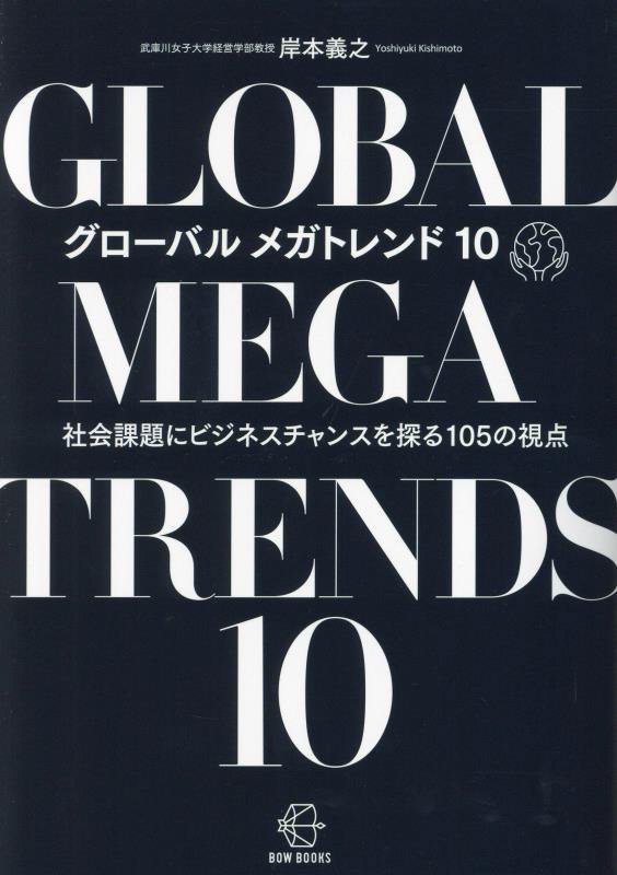 グローバルメガトレンド１０　社会課題にビジネスチャンスを探る１０５の視点　　（ＢＯＷ　ＢＯＯＫＳ）