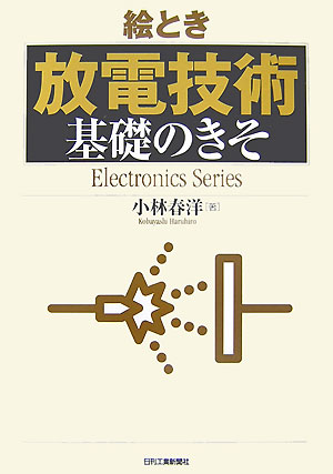 絵とき「放電技術」基礎のきそ　　（Ｅｌｅｃｔｒｏｎｉｃｓ　Ｓｅｒｉｅｓ）