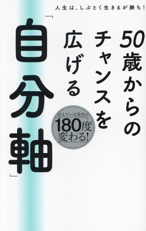５０歳からのチャンスを広げる「自分軸」　人生は、しぶとく生きるが勝ち！　