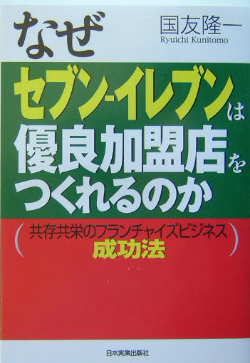 なぜセブン－イレブンは優良加盟店をつくれるのか　共存共栄のフランチャイズビジネス成功法　