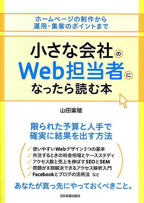 小さな会社のＷｅｂ担当者になったら読む本　ホームページの制作から運用・集客のポイントまで　