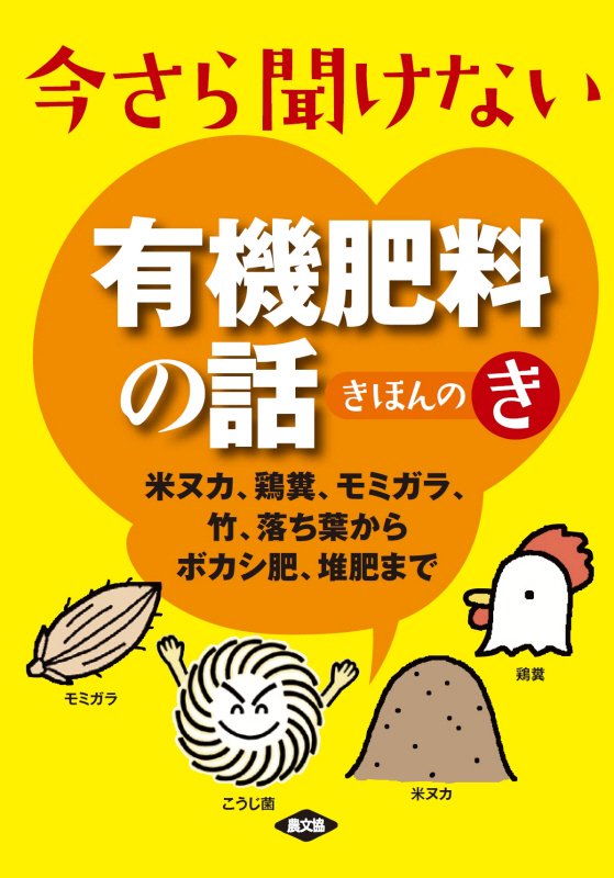 今さら聞けない有機肥料の話きほんのき　米ヌカ、鶏糞、モミガラ、竹、落ち葉からボカシ肥、堆肥まで　