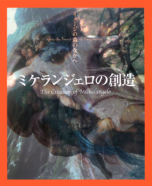 ミケランジェロの創造　　（イメージの森のなかへ）