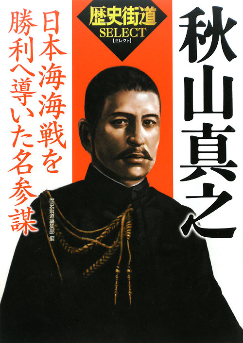 秋山真之　日本海海戦を勝利へ導いた名参謀　　（歴史街道セレクト）
