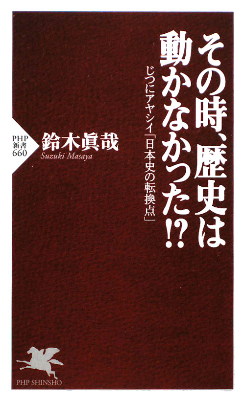 その時、歴史は動かなかった！？　じつにアヤシイ「日本史の転換点」　　（ＰＨＰ新書　６６０）