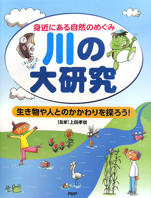 川の大研究　身近にある自然のめぐみ　生き物や人とのかかわりを探ろう！　
